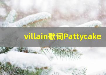 villain歌词Pattycake