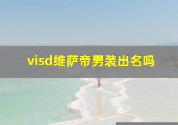 visd维萨帝男装出名吗