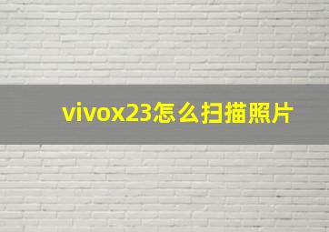 vivox23怎么扫描照片