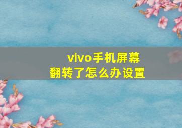 vivo手机屏幕翻转了怎么办设置