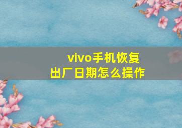 vivo手机恢复出厂日期怎么操作