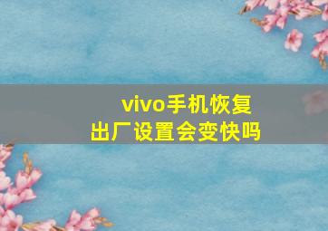 vivo手机恢复出厂设置会变快吗