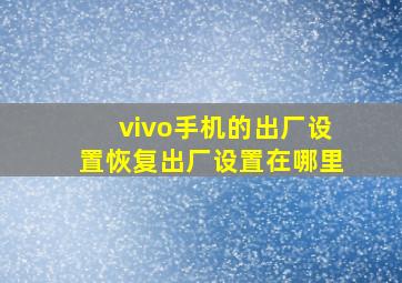 vivo手机的出厂设置恢复出厂设置在哪里