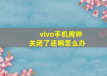 vivo手机闹钟关闭了还响怎么办