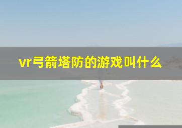 vr弓箭塔防的游戏叫什么