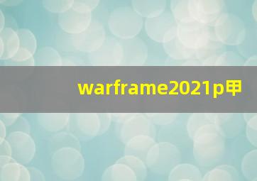 warframe2021p甲