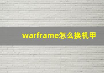 warframe怎么换机甲