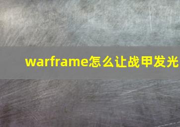 warframe怎么让战甲发光