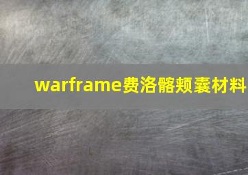 warframe费洛髂颊囊材料