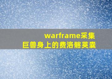 warframe采集巨兽身上的费洛髂荚囊