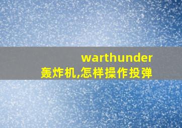 warthunder轰炸机,怎样操作投弹