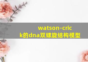 watson-crick的dna双螺旋结构模型