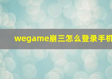 wegame崩三怎么登录手机