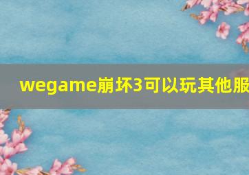 wegame崩坏3可以玩其他服吗