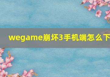 wegame崩坏3手机端怎么下载