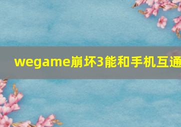 wegame崩坏3能和手机互通吗