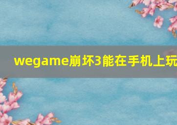 wegame崩坏3能在手机上玩么