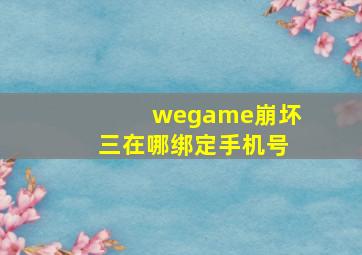 wegame崩坏三在哪绑定手机号