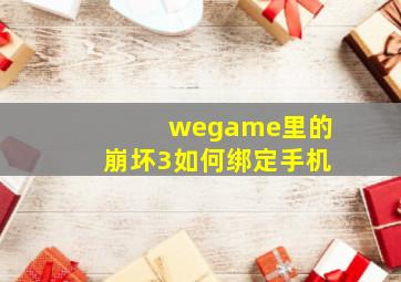 wegame里的崩坏3如何绑定手机