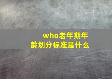 who老年期年龄划分标准是什么