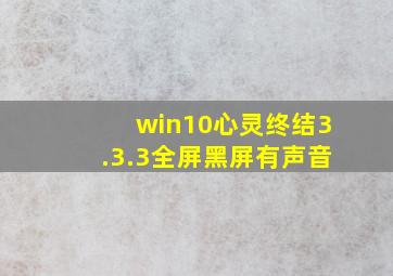 win10心灵终结3.3.3全屏黑屏有声音