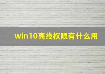 win10离线权限有什么用