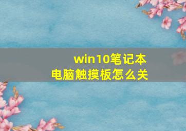 win10笔记本电脑触摸板怎么关