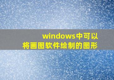 windows中可以将画图软件绘制的图形