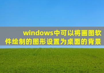 windows中可以将画图软件绘制的图形设置为桌面的背景