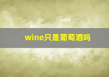 wine只是葡萄酒吗