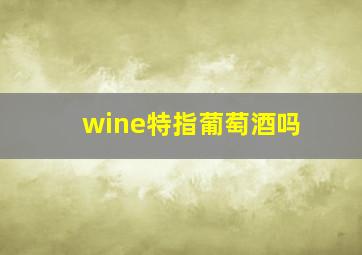 wine特指葡萄酒吗