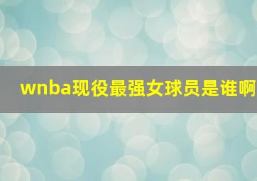 wnba现役最强女球员是谁啊