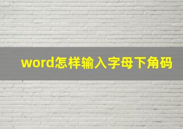 word怎样输入字母下角码