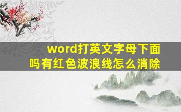 word打英文字母下面吗有红色波浪线怎么消除