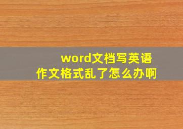 word文档写英语作文格式乱了怎么办啊