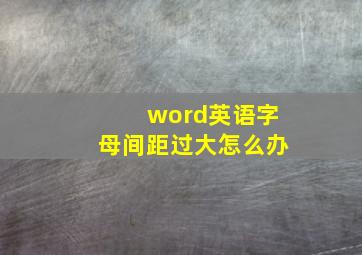 word英语字母间距过大怎么办