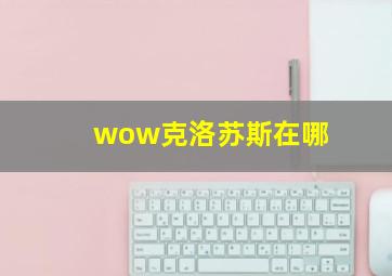 wow克洛苏斯在哪