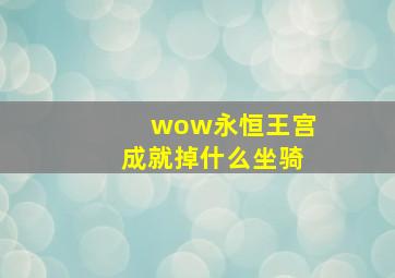 wow永恒王宫成就掉什么坐骑