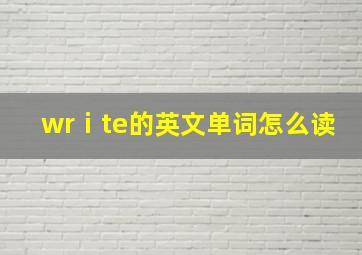 wrⅰte的英文单词怎么读