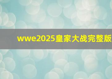 wwe2025皇家大战完整版