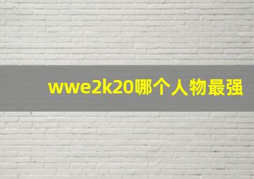 wwe2k20哪个人物最强