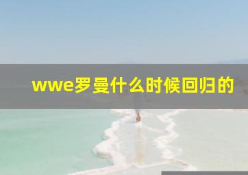 wwe罗曼什么时候回归的