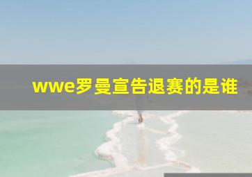 wwe罗曼宣告退赛的是谁