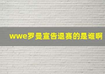 wwe罗曼宣告退赛的是谁啊