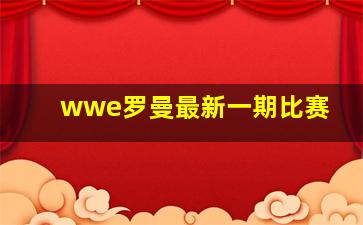 wwe罗曼最新一期比赛