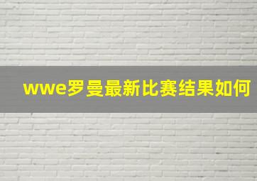 wwe罗曼最新比赛结果如何