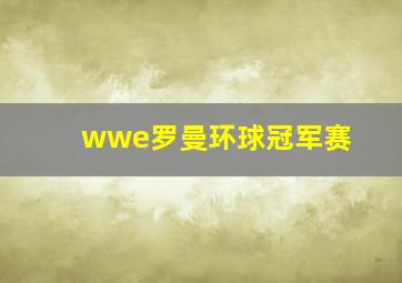 wwe罗曼环球冠军赛