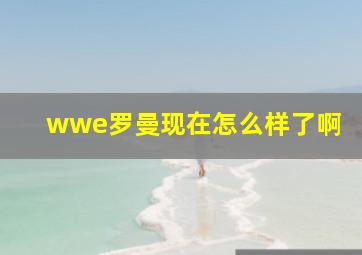 wwe罗曼现在怎么样了啊