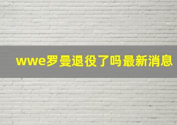 wwe罗曼退役了吗最新消息