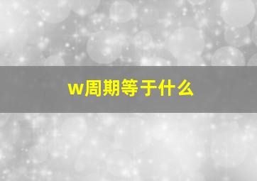 w周期等于什么